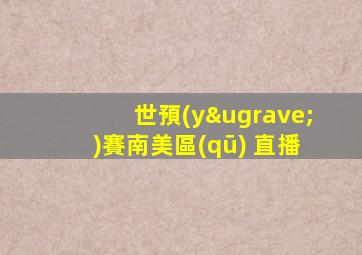世預(yù)賽南美區(qū) 直播
